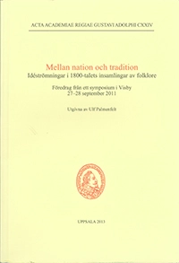 Mellan nation och tradition : idéströmningar i 1800-talets insamlingar av folklore : föredrag från ett symposium i Visby 27-28 september 2011; Ulf Palmenfelt; 2013