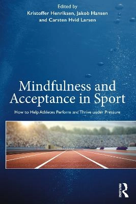 Mindfulness and Acceptance in Sport; Kristoffer Henriksen, Jakob Hansen, Carsten Hvid Larsen; 2019