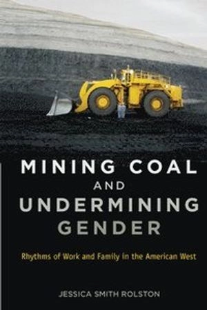 Mining coal and undermining gender : rhythms of work and family in the American West; Jessica Smith Rolston; 2014