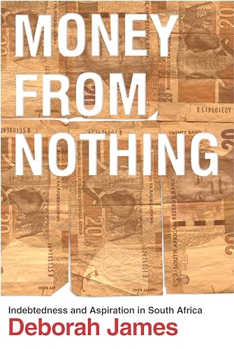 Money from nothing : indebtedness and aspiration in South Africa; Deborah James; 2014