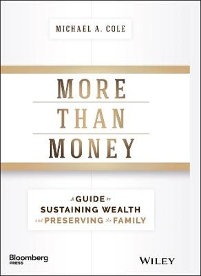 More Than Money: A Guide To Sustaining Wealth and Preserving the Family; Michael A. Cole; 2017