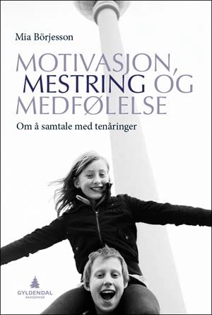 Motivasjon, mestring og medfølelse : om å samtale med tenåringer; Mia Börjesson; 2013