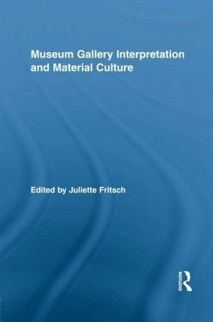 Museum gallery interpretation and material culture; Juliette Fritsch; 2014