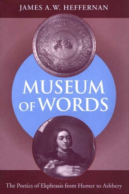 Museum of words : the poetics of ekphrasis from Homer to Ashbery; James A. W. Heffernan; 1993