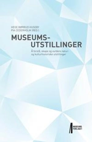 Museumsutstillinger : å forstå, skape og vurdere natur- og kulturhistoriske utstillinger; Hege Børrud Huseby, Pia Cederholm; 2017