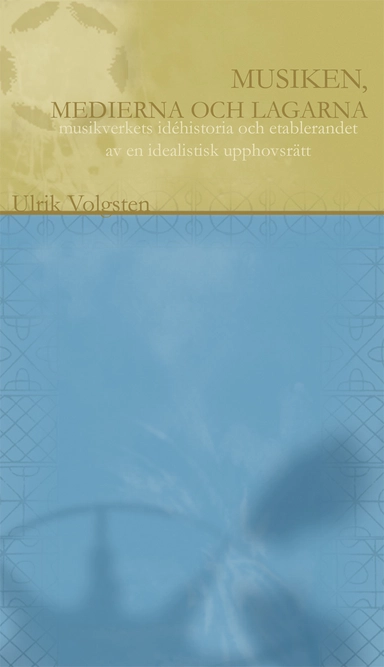 Musiken, medierna och lagarna : musikverkets historia och etablerandet av en idealistisk upphovsrätt; Ulrik Volgsten; 2012