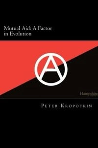 Mutual Aid: a Factor in Evolution; Peter Kropotkin