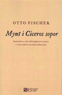 Mynt i Ciceros sopor: Retorikens och vältalighetens status i 1700-talets svenska diskussion; Otto Fischer; 2013