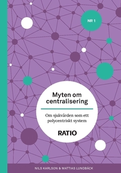 Myten om centralisering : om sjukvården som ett polycentriskt system; Mattias Lundbäck, Nils Karlson; 2021