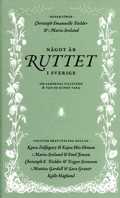 Något är ruttet i Sverige : om sakernas tillstånd & vad de kunde vara; Kajsa Ekman Ekis, Christoph Emanuelle Fielder, Mattias Gardell, Sara Granér, Kalle Haglund, Emil Jensen, Maria Sveland, Trygve Svensson, Kawa Zolfagary; 2014