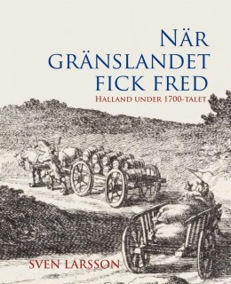 När gränslandet fick fred : Halland under 1700-talet; Sven Larsson; 2010