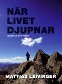 När livet djupnar : glimtar av frihet; Mattias Leivinger; 2009