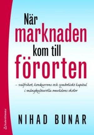 När marknaden kom till förorten : varlfrihet, konkurrens och symboliskt kapital i mångkulturella omfrådens skolor; Nihad Bunar; 2009