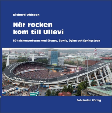 När rocken kom till Ullevi : 80-talskonserterna med Stones, Bowie, Dylan och Springsteen; Richard Ohlsson; 2022