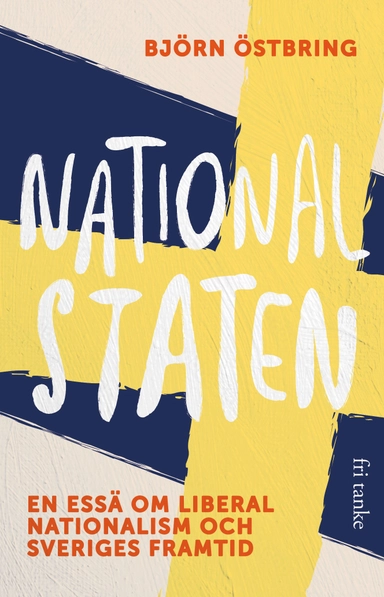 Nationalstaten : en essä om liberal nationalism och Sveriges framtid; Björn Östbring; 2022