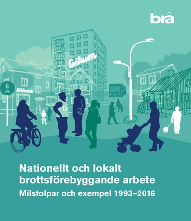 Nationellt och lokalt brottsförebyggande arbete : milstolpar och exempel 1993-2016; Brottsförebyggande rådet/Brå,; 2017