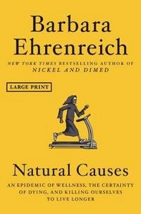 Natural causes : an epidemic of wellness, the certainty of dying, and killing ourselves to live longer; Barbara Ehrenreich; 2018