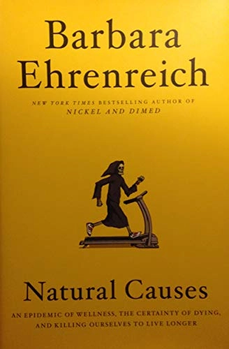 Natural causes : an epidemic of wellness, the certainty of dying, and killing ourselves to live longer; Barbara Ehrenreich; 2018