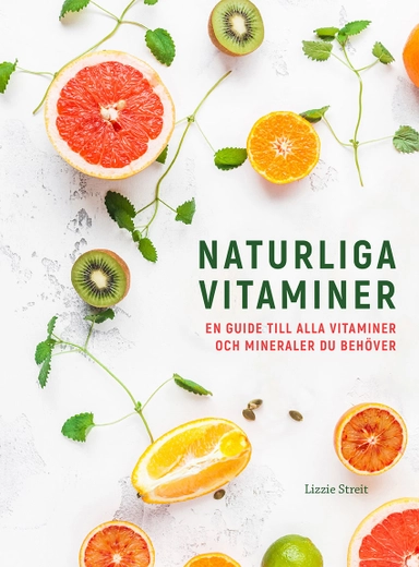 Naturliga vitaminer : en guide till alla vitaminer och mineraler du behöver; Lizzie Streit; 2021