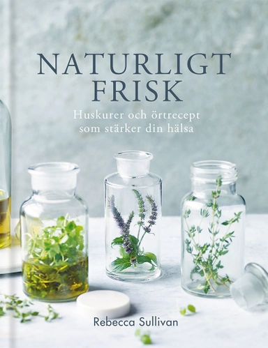 Naturligt frisk : huskurer och örtrecept som stärker din hälsa; Rebecca Sullivan; 2019