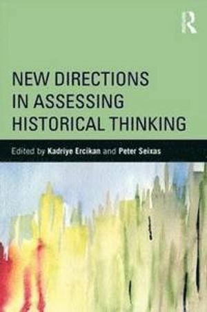 New directions in assessing historical thinking; Kadriye Ercikan, Peter C. Seixas; 2015