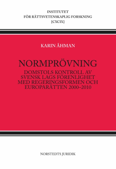 Normprövning : domstols kontroll av svensk lags förenlighet med regeringsformen och europarätten 2000-2010; Karin Åhman; 2011