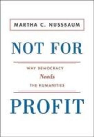 Not for profit : why democracy needs the humanities; Martha Craven Nussbaum; 2010