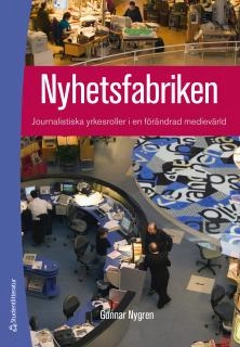 Nyhetsfabriken : journalistiska yrkesroller i en förändrad medievärld; Anita Carlsson, Sofia Nyström, Gabriella Olgica Lindquist, Helena Norman, Karoline Malicki Jakobsson, Camilla Lord Jerselius, Amela Bogucanin; 2015