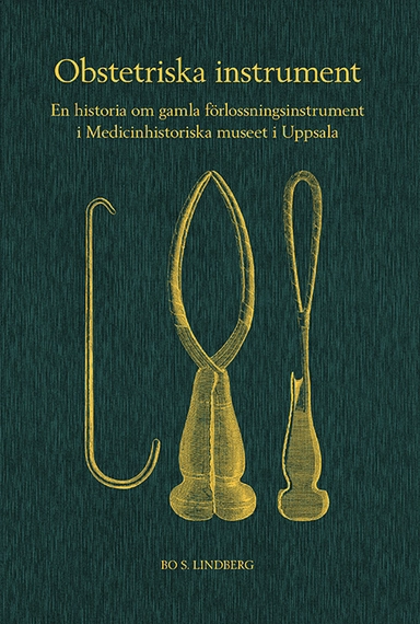 Obstetriska instrument : en historia om gamla förlossningsinstrument i Medicinhistoriska museet i Uppsala; Bo S Lindberg; 2020