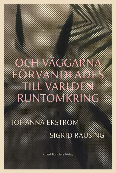 Och väggarna förvandlades till världen runtomkring; Johanna Ekström, Sigrid Rausing; 2023