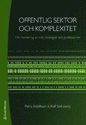 Offentlig sektor och komplexitet : om hantering av mål, strategier och professioner; Petra Adolfsson, Thomas Andersson, Johan Berlin, Maria Blomgren, Mats Brommels, Eric Carlström, Andreas Diedrich, Ulla Eriksson-Zetterquist, Patrik Hall, Ulla Idänpään-Heikkilä, Mikael Jonasson, Roy Liff, Kent Nilsson, Lars Nordgren, Johan Quist, David Renemark, Magnus Rönn, Rolf Solli; 2009