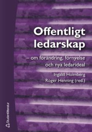 Offentligt ledarskap - - om förändring, förnyelse och nya ledarideal; Ingalill Holmberg, Roger Henning, Maria Blomgren, Karin Fernler, Arne Granholm, Sten Jönsson, Iréne Lind Nilsson, Mai-Brith Schartau, Elisabeth Sundin, Lars Svedberg, Maria Tullberg; 2003