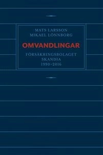 Omvandlingar : försäkringsbolaget Skandia 1990 - 2016; Mats Larsson, Mikael Lönnborg; 2019