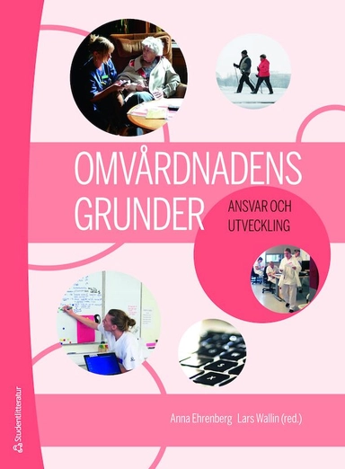 Omvårdnadens grunder - Ansvar och utveckling; Anna Ehrenberg, Lars Wallin, Ann-Christine Andersson, Anna Anåker, Charlotta Arwidson, Ida Björkman, Catrin Björvell, Kerstin Blomqvist, Christina Carlsson, Eric Carlström, Anna-Karin Edberg, Annette Erichsen, Anneli Eriksson, Jan Florin, Anna Forsberg, Henrietta Forsman, Henna Hasson, Eva Jakobsson Ung, Ann-Sofie Källberg, Kim Lützén, Kerstin Nilsson Kajermo, Annika Nordin, Pia Petersson, Hans Rystedt, Stefan Sävenstedt, Ingrid Thorell-Ekstrand, Agneta Törnquist, Agneta Wennman-Larsen, Elisabet Werntoft, Thomas Winman, Annica Öhrn; 2019