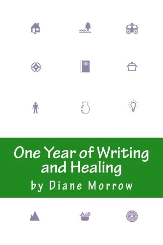 One Year of Writing and Healing: Writing to Transform the Experience of Illness, Grief, and Other Trouble; Diane Morrow