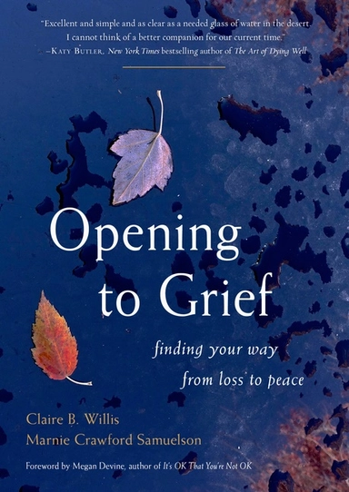 Opening To Grief : Finding Your Way from Loss to Peace; Claire B. Willis and Marnie Crawford Sam; 2022