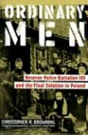 Ordinary men : Reserve Police Battalion 101 and the final solution in Poland; Christopher R. Browning; 1992