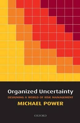 Organized uncertainty : designing a world of risk management; Michael Power; 2007