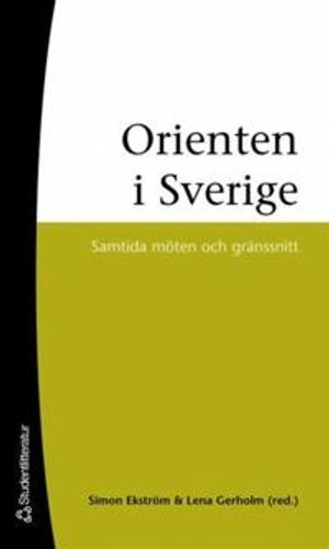 Orienten i Sverige - Samtida möten och gränssnitt; Simon Ekström, Lena Gerholm, Jenny Ask, Maria Bäckman, David Gunnarsson, Karin Högström, Shahram Khosravi, Ann Runfors; 2006