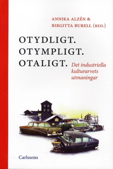 Otydligt. Otympligt. Otaligt. : Det industriella kulturarvets utmaningar; Annika Alzén, Birgitta Burell; 2005