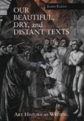 Our beautiful, dry, and distant texts : art history as writing; James Elkins; 1997