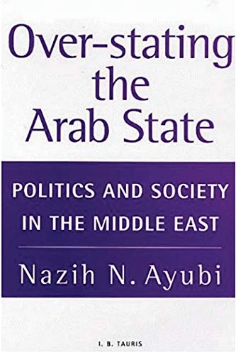 Over-stating the Arab state : politics and society in the Middle East; Nazih N. Ayubi; 1995