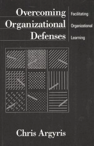 Overcoming organizational defenses : facilitating organizational learning; Chris Argyris; 1990