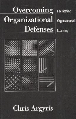 Overcoming organizational defenses : facilitating organizational learning; Chris Argyris; 1990