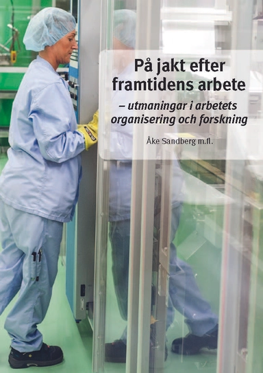 På jakt efter framtidens arbete : - utmaningar i arbetets organisering och forskning; Åke Sandberg; 2017