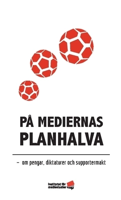 På mediernas planhalva : om pengar, diktaturer och supportermakt; Simon Tengberg, Stefan Sjöström, Daniela Sundin, Åke Stolt, Olof Lundh, Kutte Jönsson, Johanna Frändén, Erik Edoff; 2022