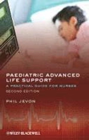 Paediatric Advanced Life Support: A Practical Guide for Nurses; Philip Jevon; 2012