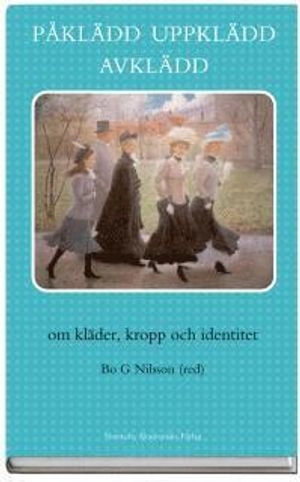 Påklädd uppklädd avklädd : Om kläder, kropp och identitet; Bo G Nilsson; 2005