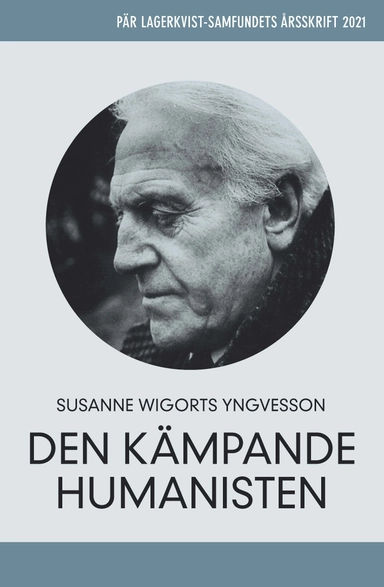 Pär Lagerkvist - den kämpande humanisten. Pär Lagerkvist-samfundets årsskrift, 2021; Susanne Wigorts Yngvesson; 2021