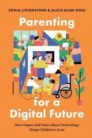 Parenting for a digital future how hopes and fears about technology shape children's lives; Sonia Livingstone; 2020